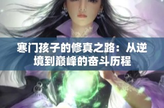 寒门孩子的修真之路：从逆境到巅峰的奋斗历程