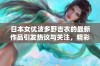 日本女优波多野吉衣的最新作品引发热议与关注，精彩程度超乎想象