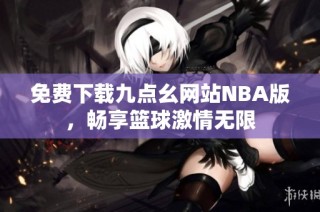 免费下载九点幺网站NBA版，畅享篮球激情无限