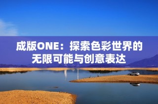 成版ONE：探索色彩世界的无限可能与创意表达