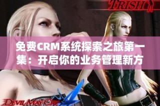 免费CRM系统探索之旅第一集：开启你的业务管理新方式