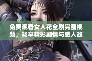 免费观看女人花全剧完整视频，畅享精彩剧情与感人故事