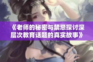 《老师的秘密与禁忌探讨深层次教育话题的真实故事》