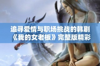 追寻爱情与职场挑战的韩剧《我的女老板》完整版精彩呈现