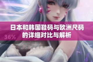 日本和韩国鞋码与欧洲尺码的详细对比与解析