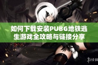 如何下载安装PUBG地铁逃生游戏全攻略与链接分享