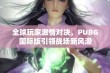 全球玩家激情对决，PUBG国际版引领战场新风潮