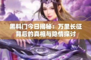 黑料门今日揭秘：万里长征背后的真相与隐情探讨
