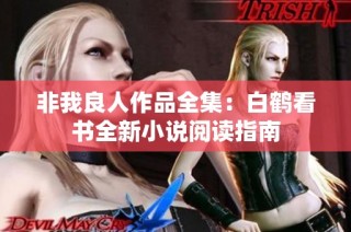 非我良人作品全集：白鹤看书全新小说阅读指南