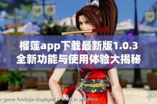 榴莲app下载最新版1.0.3全新功能与使用体验大揭秘