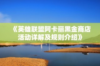 《英雄联盟阿卡丽黑金商店活动详解及规则介绍》