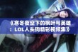 《寒冬夜空下的枫叶与英雄：LOL人头狗精彩视频集》