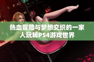 热血冒险与梦想交织的一家人玩转PS4游戏世界