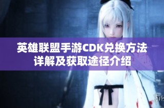 英雄联盟手游CDK兑换方法详解及获取途径介绍