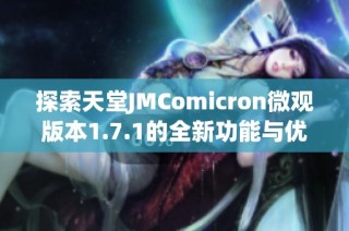 探索天堂JMComicron微观版本1.7.1的全新功能与优化体验