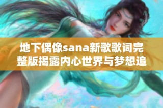 地下偶像sana新歌歌词完整版揭露内心世界与梦想追寻