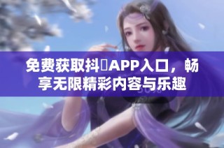 免费获取抖抈APP入口，畅享无限精彩内容与乐趣