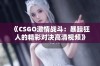 《CSGO激情战斗：暴躁狂人的精彩对决高清视频》