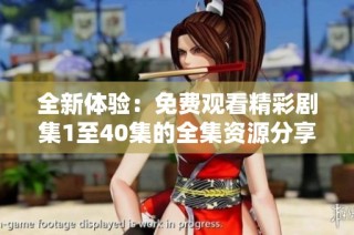 全新体验：免费观看精彩剧集1至40集的全集资源分享