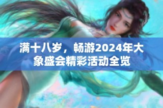 满十八岁，畅游2024年大象盛会精彩活动全览