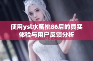 使用ysl水蜜桃86后的真实体验与用户反馈分析