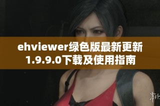 ehviewer绿色版最新更新1.9.9.0下载及使用指南