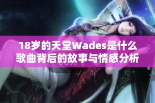 18岁的天堂Wades是什么歌曲背后的故事与情感分析