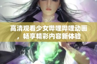 高清观看少女哔哩哔哩动画，畅享精彩内容新体验