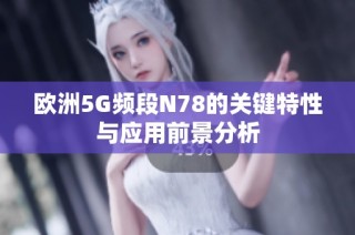 欧洲5G频段N78的关键特性与应用前景分析