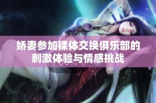 娇妻参加裸体交换俱乐部的刺激体验与情感挑战