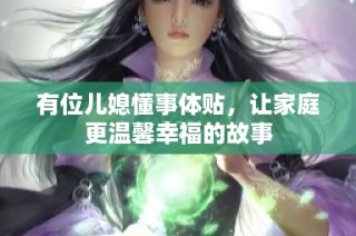 有位儿媳懂事体贴，让家庭更温馨幸福的故事