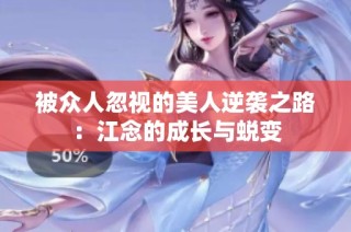 被众人忽视的美人逆袭之路：江念的成长与蜕变