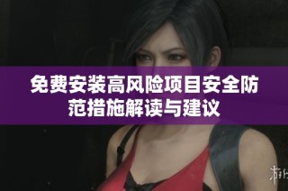 免费安装高风险项目安全防范措施解读与建议