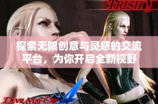 探索无限创意与灵感的交流平台，为你开启全新视野