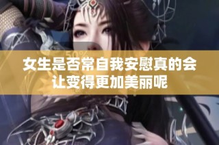 女生是否常自我安慰真的会让变得更加美丽呢