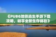 《PUBG地铁逃生手游下载攻略，畅享全新生存体验》