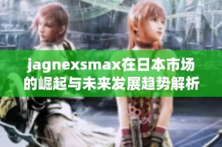 jagnexsmax在日本市场的崛起与未来发展趋势解析