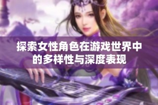 探索女性角色在游戏世界中的多样性与深度表现