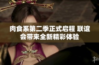肉食系第二季正式启程 联谊会带来全新精彩体验