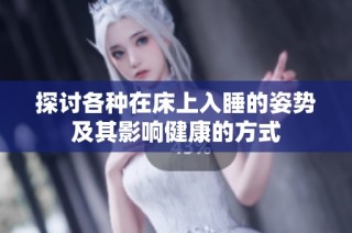 探讨各种在床上入睡的姿势及其影响健康的方式