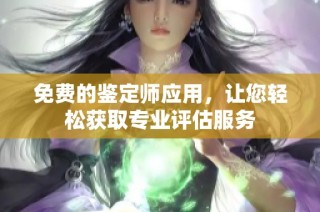 免费的鉴定师应用，让您轻松获取专业评估服务