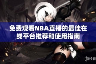 免费观看NBA直播的最佳在线平台推荐和使用指南