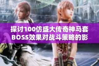 探讨100仿盛大传奇神马套BOSS效果对战斗策略的影响分析