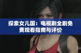 探索女儿国：电视剧全剧免费观看指南与评价