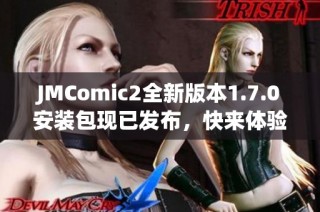 JMComic2全新版本1.7.0安装包现已发布，快来体验新功能！