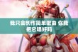 我只会创作简单歌曲 你能把它唱好吗