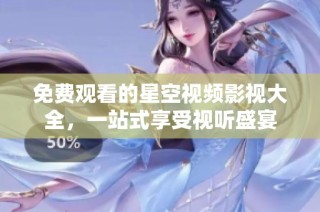 免费观看的星空视频影视大全，一站式享受视听盛宴