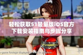 轻松获取51轻量版iOS官方下载安装指南与步骤分享