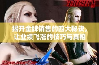 揭开金牌销售的四大秘诀，让业绩飞涨的技巧与真相