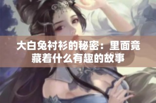 大白兔衬衫的秘密：里面竟藏着什么有趣的故事